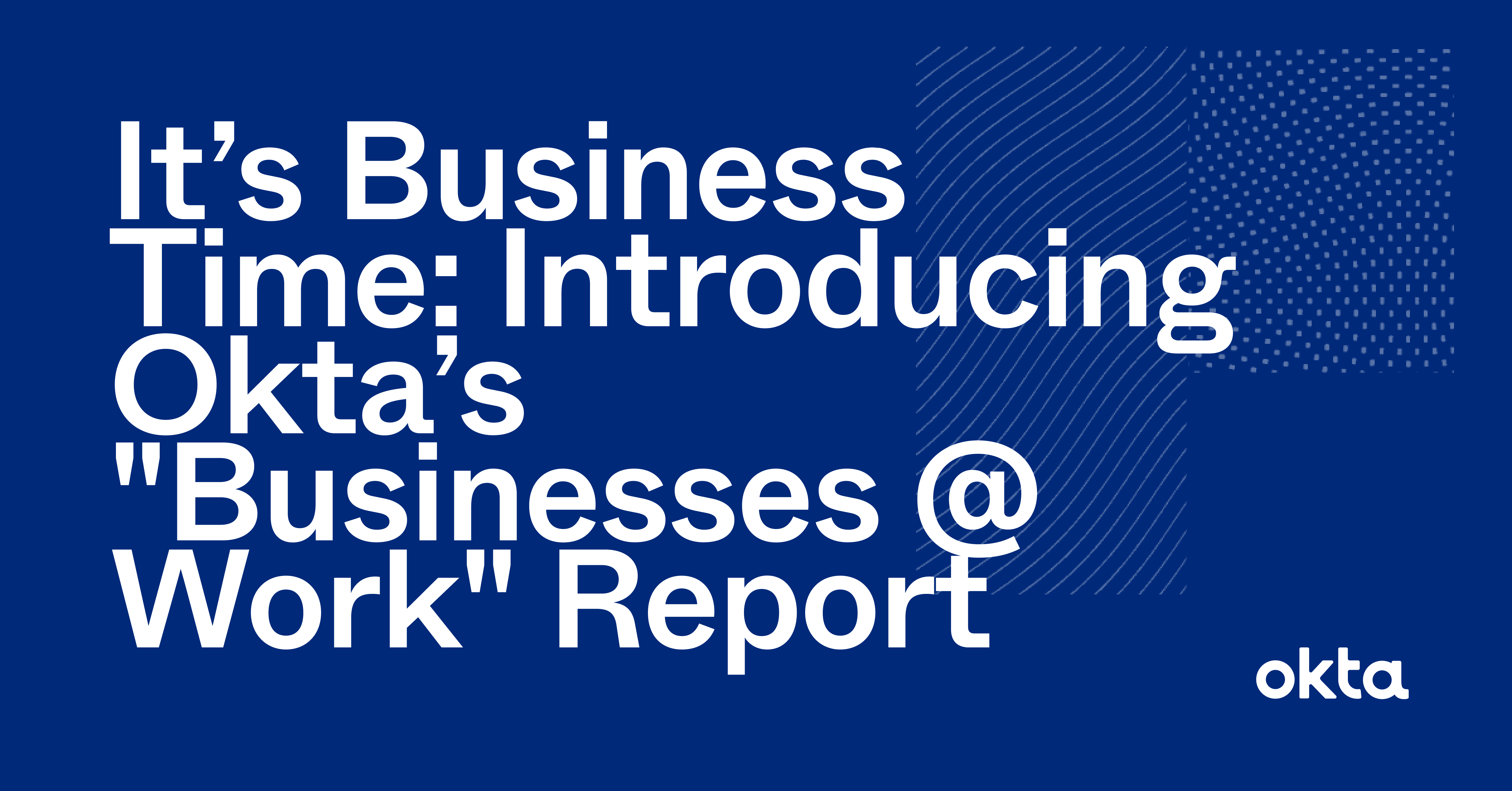It’s Business Time Introducing Okta’s "Businesses Work" Report Okta